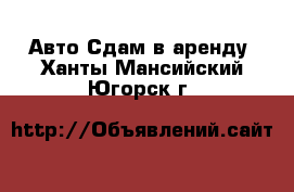 Авто Сдам в аренду. Ханты-Мансийский,Югорск г.